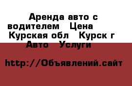 Аренда авто с водителем › Цена ­ 500 - Курская обл., Курск г. Авто » Услуги   
